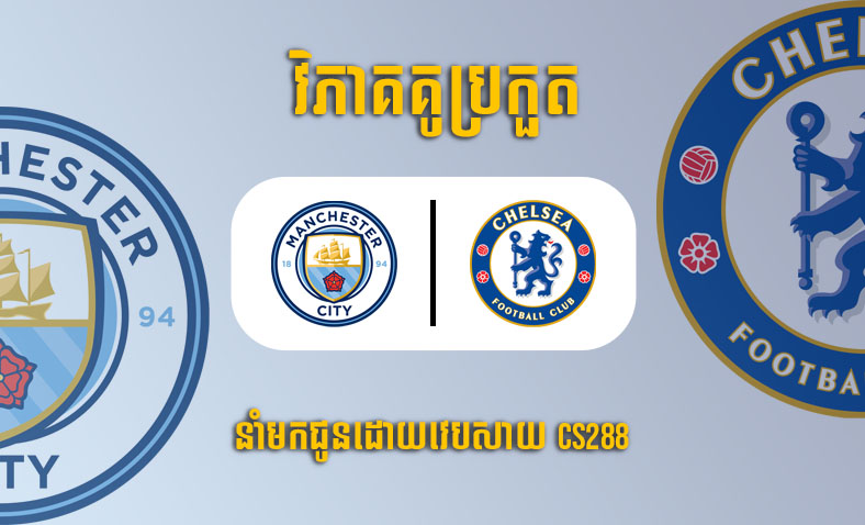 ព្យាករណ៍គូ​ Manchester City vs Chelsea ម៉ោង២៣:៣០ ថ្ងៃទី៨មករា​